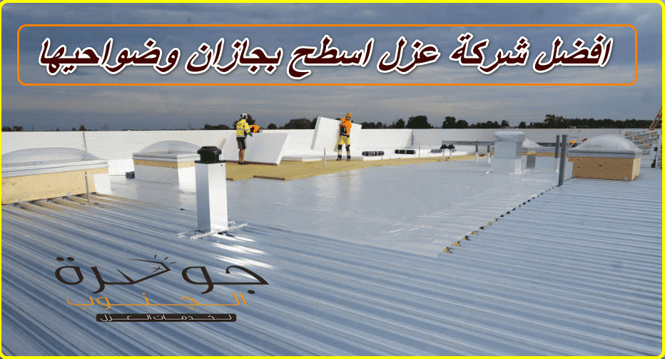 شركة عزل أسطح بجازان